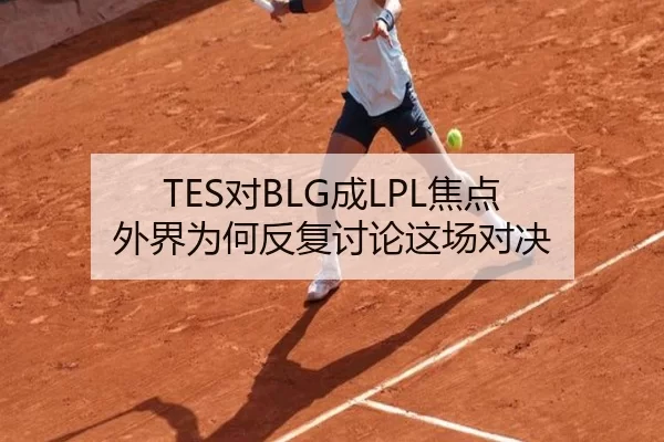 TES对BLG成LPL焦点 外界为何反复讨论这场对决